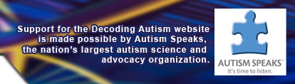 Support for the Decoding Autism website is made possible by Autism Speaks, the nation's largest autism science and advocacy organization.